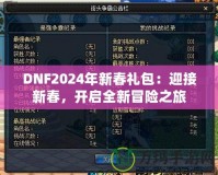 DNF2024年新春禮包：迎接新春，開啟全新冒險(xiǎn)之旅