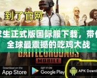 絕地求生正式版國際服下載，帶你體驗全球最震撼的吃雞大戰(zhàn)