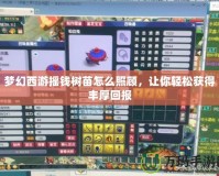 夢(mèng)幻西游搖錢(qián)樹(shù)苗怎么照顧，讓你輕松獲得豐厚回報(bào)