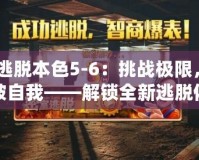 《逃脫本色5-6：挑戰(zhàn)極限，突破自我——解鎖全新逃脫體驗(yàn)》