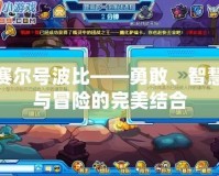 賽爾號波比——勇敢、智慧與冒險(xiǎn)的完美結(jié)合