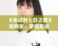 《永遠(yuǎn)的七日之都》攻略安：掌控命運(yùn)，開啟無盡冒險(xiǎn)之旅