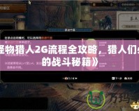 《怪物獵人2G流程全攻略，獵人們必備的戰(zhàn)斗秘籍》
