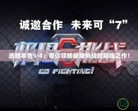 逃脫本色5-4：帶你領略極限挑戰(zhàn)的巔峰之作！