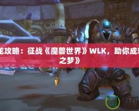 《藍(lán)龍攻略：征戰(zhàn)《魔獸世界》WLK，助你成就藍(lán)龍之夢》