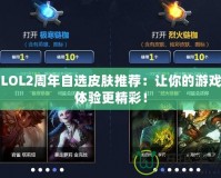 LOL2周年自選皮膚推薦：讓你的游戲體驗(yàn)更精彩！