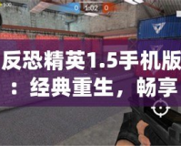 反恐精英1.5手機(jī)版：經(jīng)典重生，暢享指尖激戰(zhàn)