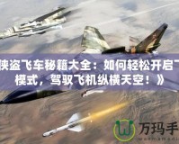 《俠盜飛車秘籍大全：如何輕松開啟飛行模式，駕馭飛機(jī)縱橫天空！》