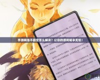 手游網(wǎng)絡(luò)不穩(wěn)定怎么解決？讓你的游戲暢享無憂！