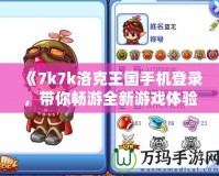 《7k7k洛克王國(guó)手機(jī)登錄，帶你暢游全新游戲體驗(yàn)》