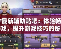 CF最新輔助貼吧：體驗(yàn)暢爽游戲，提升游戲技巧的秘密武器！