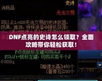 DNF點(diǎn)亮的史詩(shī)怎么領(lǐng)??？全面攻略帶你輕松獲取！