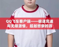 QQ飛車客戶端——極速競速與無限激情，超越想象的游戲體驗(yàn)
