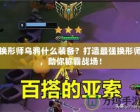 換形師烏鴉什么裝備？打造最強換形師，助你稱霸戰(zhàn)場！