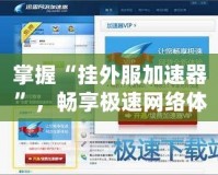 掌握“掛外服加速器”，暢享極速網(wǎng)絡(luò)體驗(yàn)