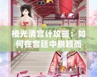 橙光清宮計(jì)攻略：如何在宮廷中脫穎而出，逆襲成主角！