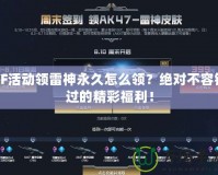 CF活動領雷神永久怎么領？絕對不容錯過的精彩福利！