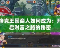 洛克王國(guó)商人如何成為：開啟財(cái)富之路的秘密