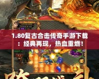 1.80復(fù)古合擊傳奇手游下載：經(jīng)典再現(xiàn)，熱血重燃！