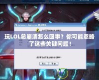 玩LOL總崩潰怎么回事？你可能忽略了這些關(guān)鍵問題！