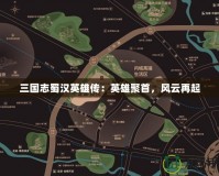 三國志蜀漢英雄傳：英雄聚首，風(fēng)云再起