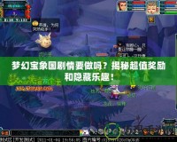 夢幻寶象國劇情要做嗎？揭秘超值獎勵和隱藏樂趣！
