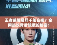 王者榮耀易烊千璽在哪？全網熱議背后隱藏的秘密！