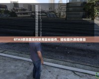 GTA5修改器如何使用鼠標(biāo)操作，輕松提升游戲體驗(yàn)
