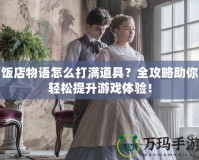 飯店物語怎么打滿道具？全攻略助你輕松提升游戲體驗！