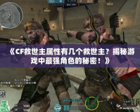 《CF救世主屬性有幾個(gè)救世主？揭秘游戲中最強(qiáng)角色的秘密！》