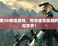 免費3D網(wǎng)絡游戲，帶你體驗震撼的虛擬世界！