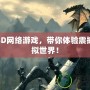 免費3D網(wǎng)絡(luò)游戲，帶你體驗震撼的虛擬世界！
