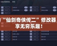 玩轉(zhuǎn)“仙劍奇?zhèn)b傳二”修改器，盡享無窮樂趣！
