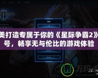 完美打造專屬于你的《星際爭霸2》賬號，暢享無與倫比的游戲體驗