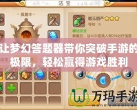 讓夢幻答題器帶你突破手游的極限，輕松贏得游戲勝利