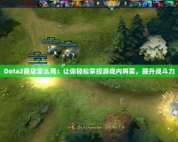 Dota2商店怎么用：讓你輕松掌控游戲內(nèi)購買，提升戰(zhàn)斗力