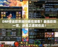 DNF傳說(shuō)巨劍排行榜在哪看？最強(qiáng)巨劍一覽，決勝之道就在此！