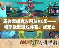 王者榮耀官方網(wǎng)站PC版——暢享極致游戲體驗，戰(zhàn)無止境