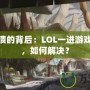 游戲崩潰的背后：LOL一進游戲就崩潰，如何解決？
