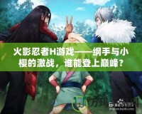 火影忍者H游戲——綱手與小櫻的激戰(zhàn)，誰能登上巔峰？