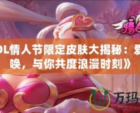 《LOL情人節(jié)限定皮膚大揭秘：愛(ài)的召喚，與你共度浪漫時(shí)刻》