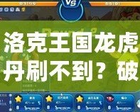 洛克王國龍虎丹刷不到？破解秘笈讓你輕松獲得！