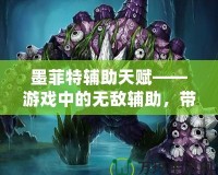 墨菲特輔助天賦——游戲中的無敵輔助，帶你統(tǒng)治全場！