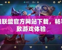 英雄聯(lián)盟官方網(wǎng)站下載，暢享極致游戲體驗