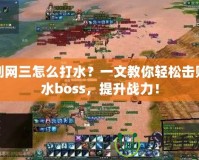 劍網(wǎng)三怎么打水？一文教你輕松擊敗水boss，提升戰(zhàn)力！