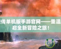 仙劍奇?zhèn)b傳單機(jī)版手游官網(wǎng)——重溫經(jīng)典，開啟全新冒險(xiǎn)之旅！