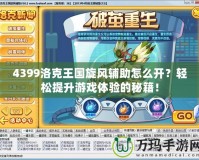 4399洛克王國(guó)旋風(fēng)輔助怎么開(kāi)？輕松提升游戲體驗(yàn)的秘籍！