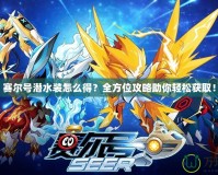 賽爾號潛水裝怎么得？全方位攻略助你輕松獲取！
