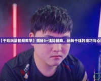 【千玨玩法視頻教學(xué)】揭秘S+強(qiáng)勢輔助，玩轉(zhuǎn)千玨的技巧與心得