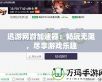 迅游網(wǎng)游加速器：暢玩無阻，盡享游戲樂趣